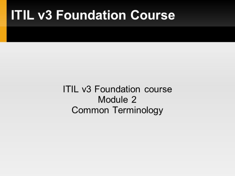 ITIL v3 Foundation Course ITIL v3 Foundation course Module 2 Common Terminology